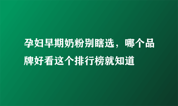 孕妇早期奶粉别瞎选，哪个品牌好看这个排行榜就知道