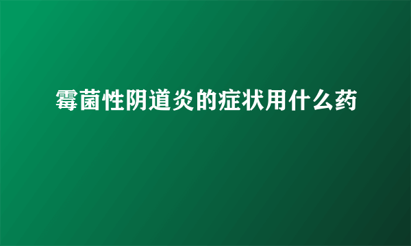 霉菌性阴道炎的症状用什么药