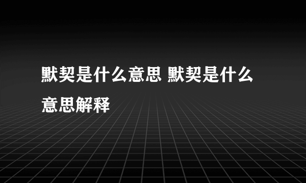 默契是什么意思 默契是什么意思解释