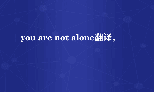 you are not alone翻译，