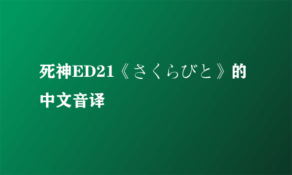 死神ED21《さくらびと》的中文音译