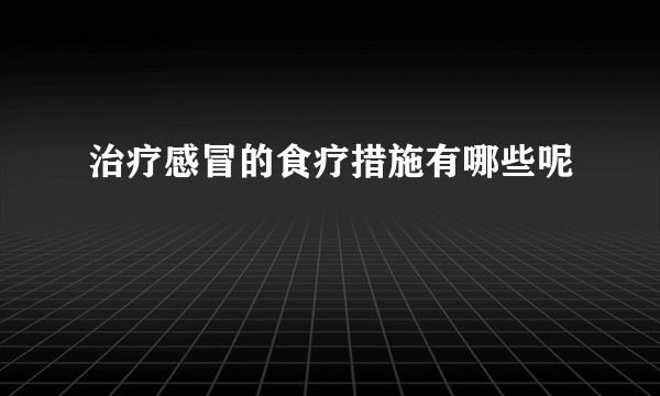 治疗感冒的食疗措施有哪些呢