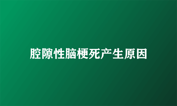 腔隙性脑梗死产生原因