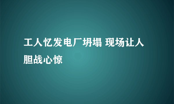 工人忆发电厂坍塌 现场让人胆战心惊