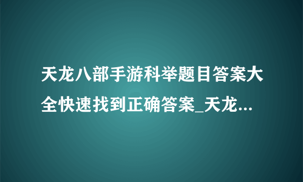 天龙八部手游科举题目答案大全快速找到正确答案_天龙八部手游