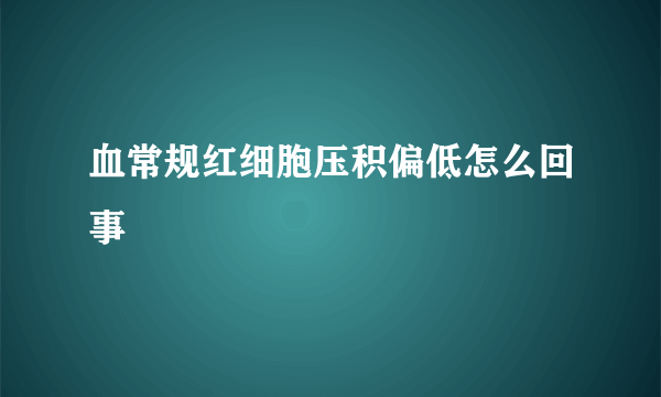 血常规红细胞压积偏低怎么回事