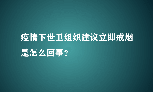 疫情下世卫组织建议立即戒烟是怎么回事？