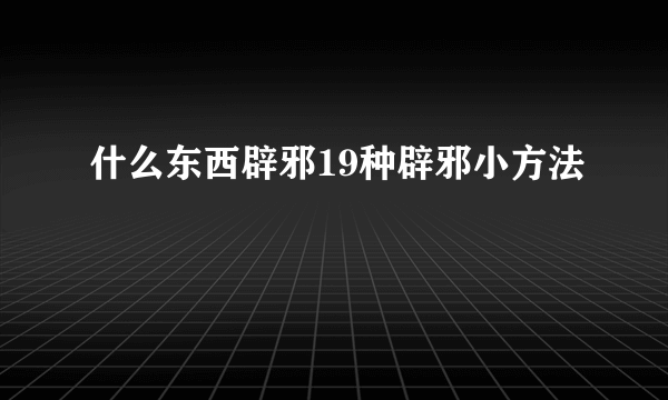 什么东西辟邪19种辟邪小方法