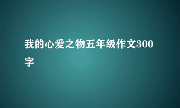 我的心爱之物五年级作文300字