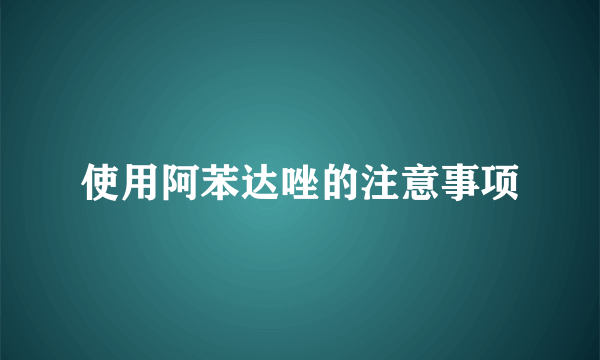 使用阿苯达唑的注意事项