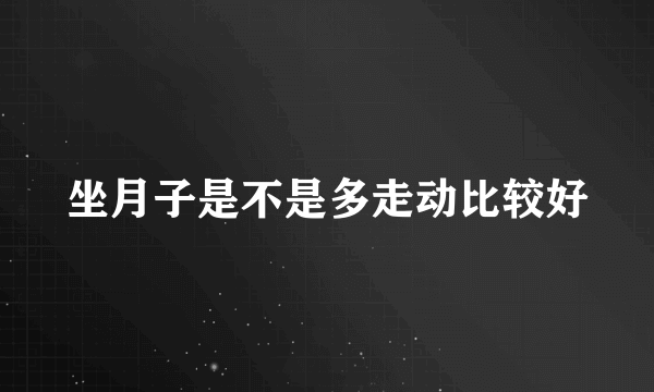 坐月子是不是多走动比较好