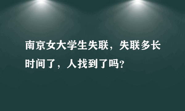 南京女大学生失联，失联多长时间了，人找到了吗？