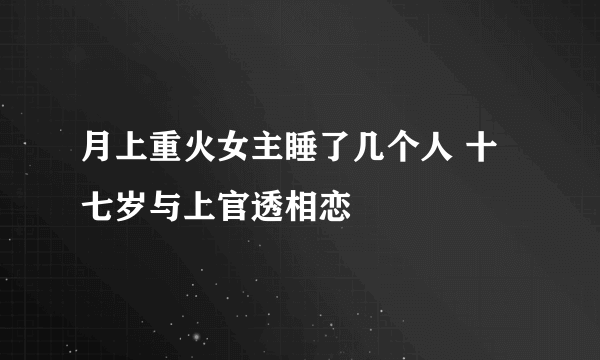 月上重火女主睡了几个人 十七岁与上官透相恋