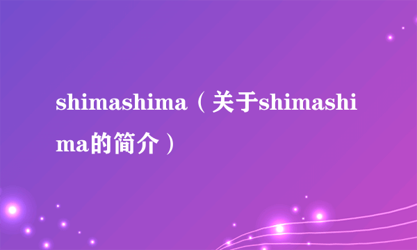 shimashima（关于shimashima的简介）