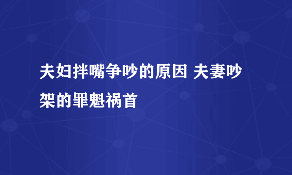 夫妇拌嘴争吵的原因 夫妻吵架的罪魁祸首