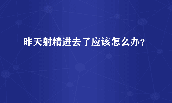 昨天射精进去了应该怎么办？