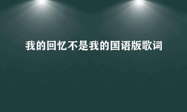 我的回忆不是我的国语版歌词