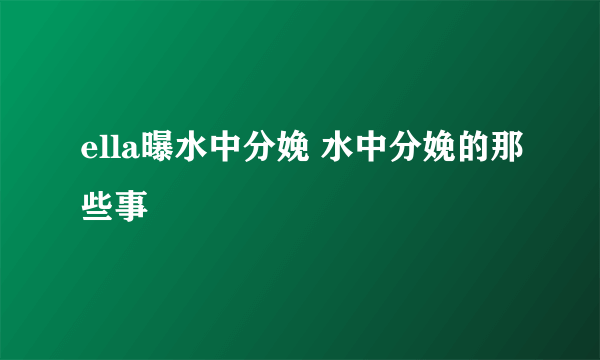 ella曝水中分娩 水中分娩的那些事