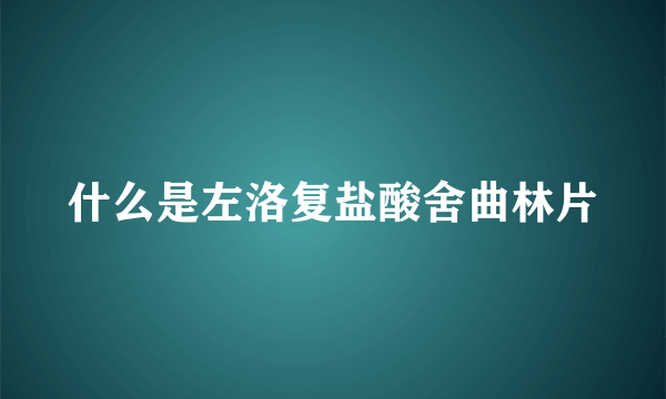 什么是左洛复盐酸舍曲林片