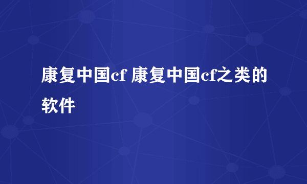 康复中国cf 康复中国cf之类的软件