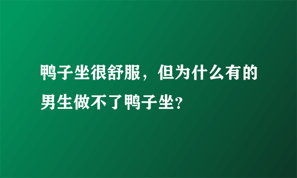 鸭子坐很舒服，但为什么有的男生做不了鸭子坐？