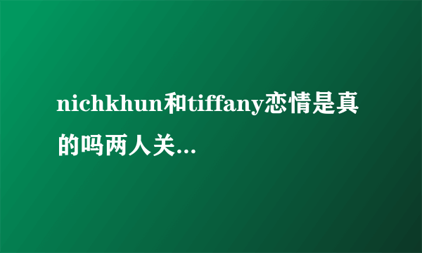 nichkhun和tiffany恋情是真的吗两人关系大揭秘现今发展如何