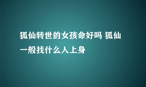 狐仙转世的女孩命好吗 狐仙一般找什么人上身