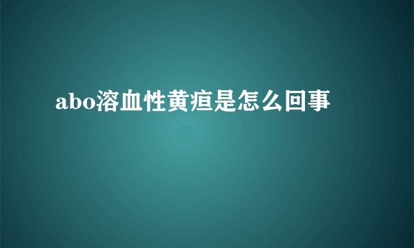 abo溶血性黄疸是怎么回事