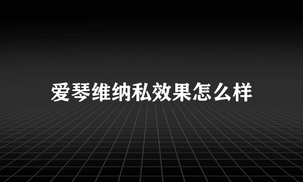 爱琴维纳私效果怎么样