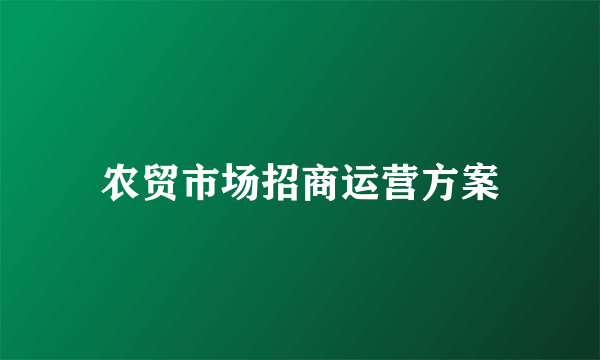 农贸市场招商运营方案