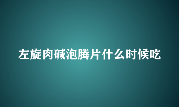 左旋肉碱泡腾片什么时候吃