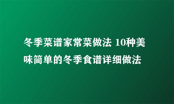 冬季菜谱家常菜做法 10种美味简单的冬季食谱详细做法