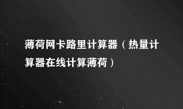 薄荷网卡路里计算器（热量计算器在线计算薄荷）