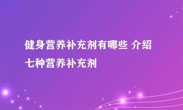 健身营养补充剂有哪些 介绍七种营养补充剂