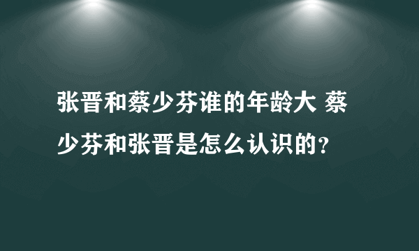 张晋和蔡少芬谁的年龄大 蔡少芬和张晋是怎么认识的？