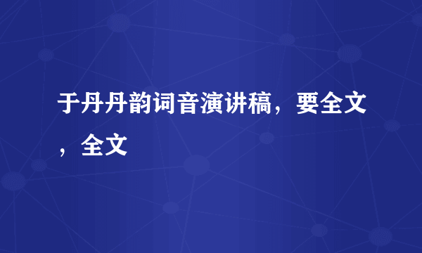 于丹丹韵词音演讲稿，要全文，全文