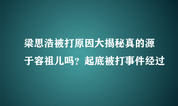 梁思浩被打原因大揭秘真的源于容祖儿吗？起底被打事件经过