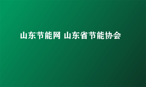 山东节能网 山东省节能协会