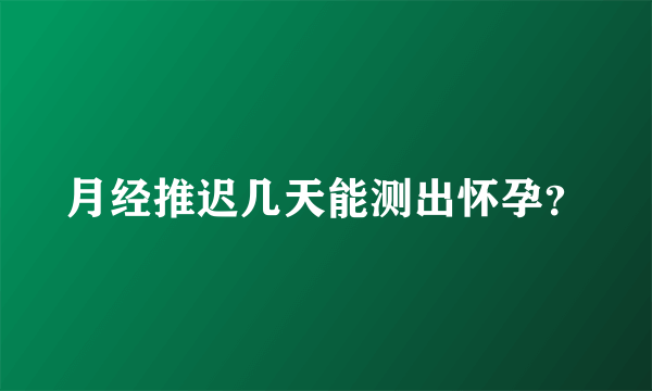 月经推迟几天能测出怀孕？