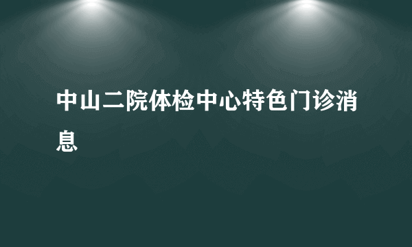 中山二院体检中心特色门诊消息