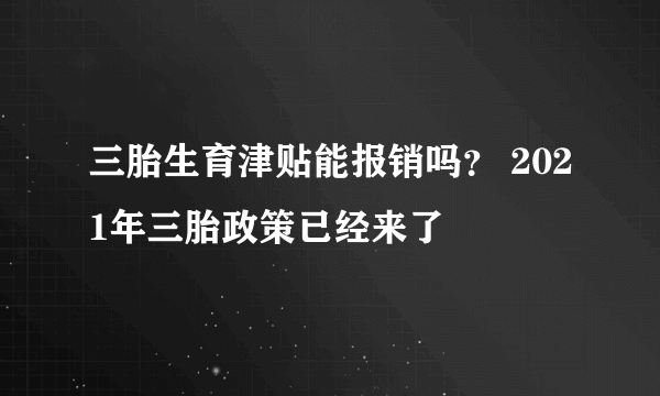 三胎生育津贴能报销吗？ 2021年三胎政策已经来了