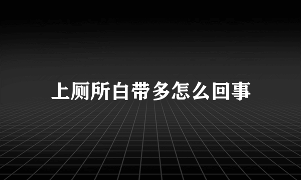 上厕所白带多怎么回事