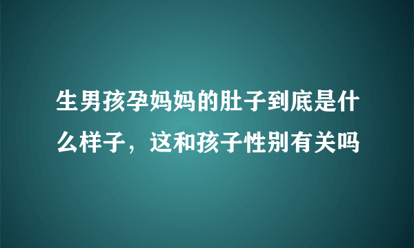 生男孩孕妈妈的肚子到底是什么样子，这和孩子性别有关吗