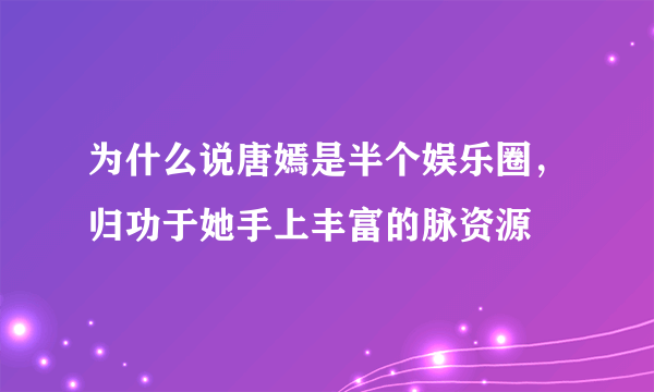 为什么说唐嫣是半个娱乐圈，归功于她手上丰富的脉资源