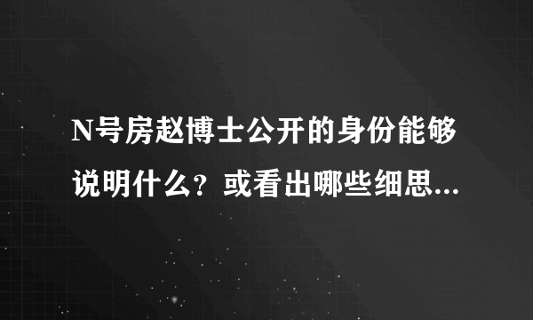 N号房赵博士公开的身份能够说明什么？或看出哪些细思极恐的细节？