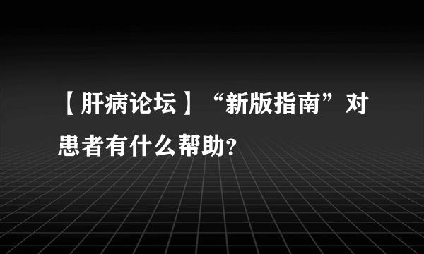 【肝病论坛】“新版指南”对患者有什么帮助？