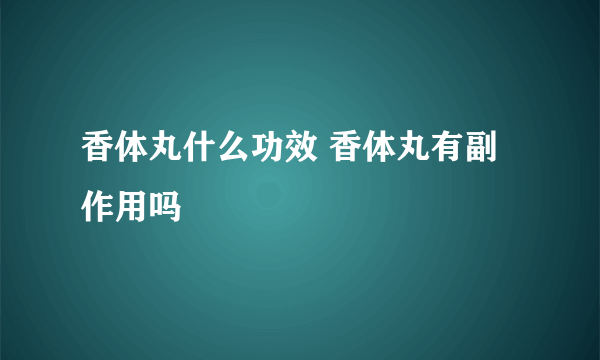 香体丸什么功效 香体丸有副作用吗