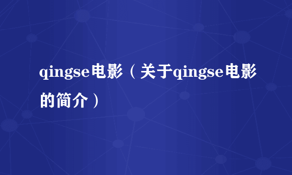 qingse电影（关于qingse电影的简介）