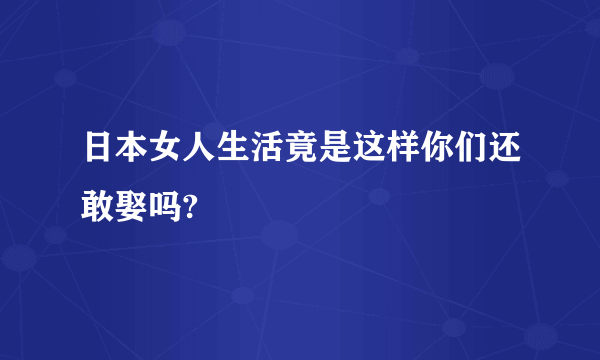 日本女人生活竟是这样你们还敢娶吗?