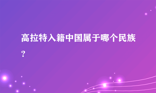 高拉特入籍中国属于哪个民族？